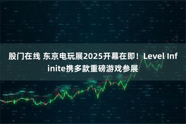 股门在线 东京电玩展2025开幕在即！Level Infinite携多款重磅游戏参展