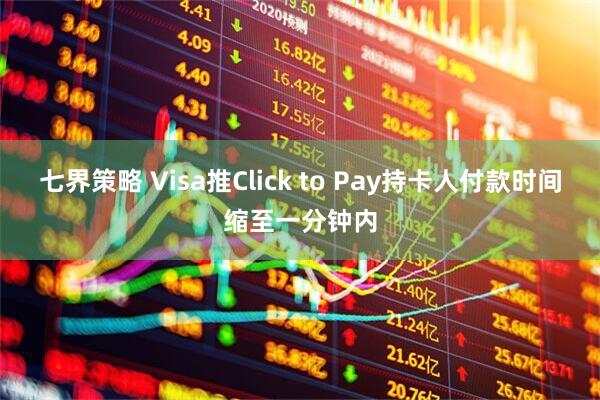 七界策略 Visa推Click to Pay持卡人付款时间缩至一分钟内
