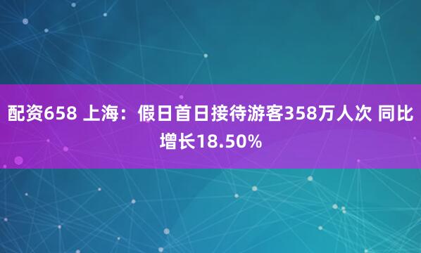 配资658 上海：假日首日接待游客358万人次 同比增长18.50%