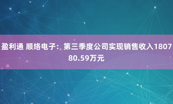 盈利通 顺络电子：第三季度公司实现销售收入180780.59万元